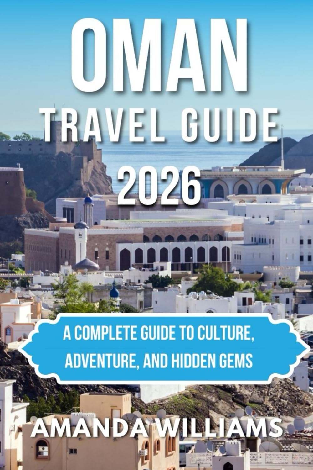 OMAN TRAVEL GUIDE 2026: A Complete Guide to Culture, Adventure, and Hidden Gems
