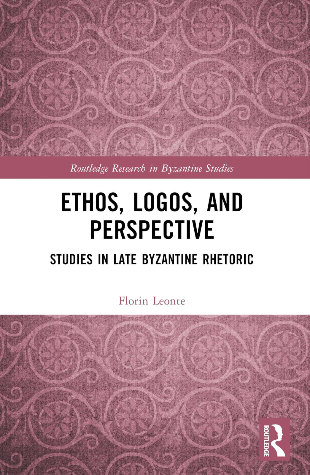 Ethos, Logos, and Perspective: Studies in Late Byzantine Rhetoric (Routledge Research in Byzantine Studies)