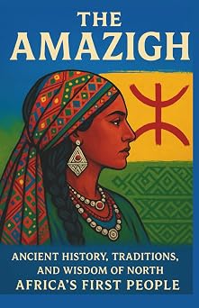 The Amazigh Ancient History, Traditions, and Wisdom of North Africas First People Voices of the First Peoples