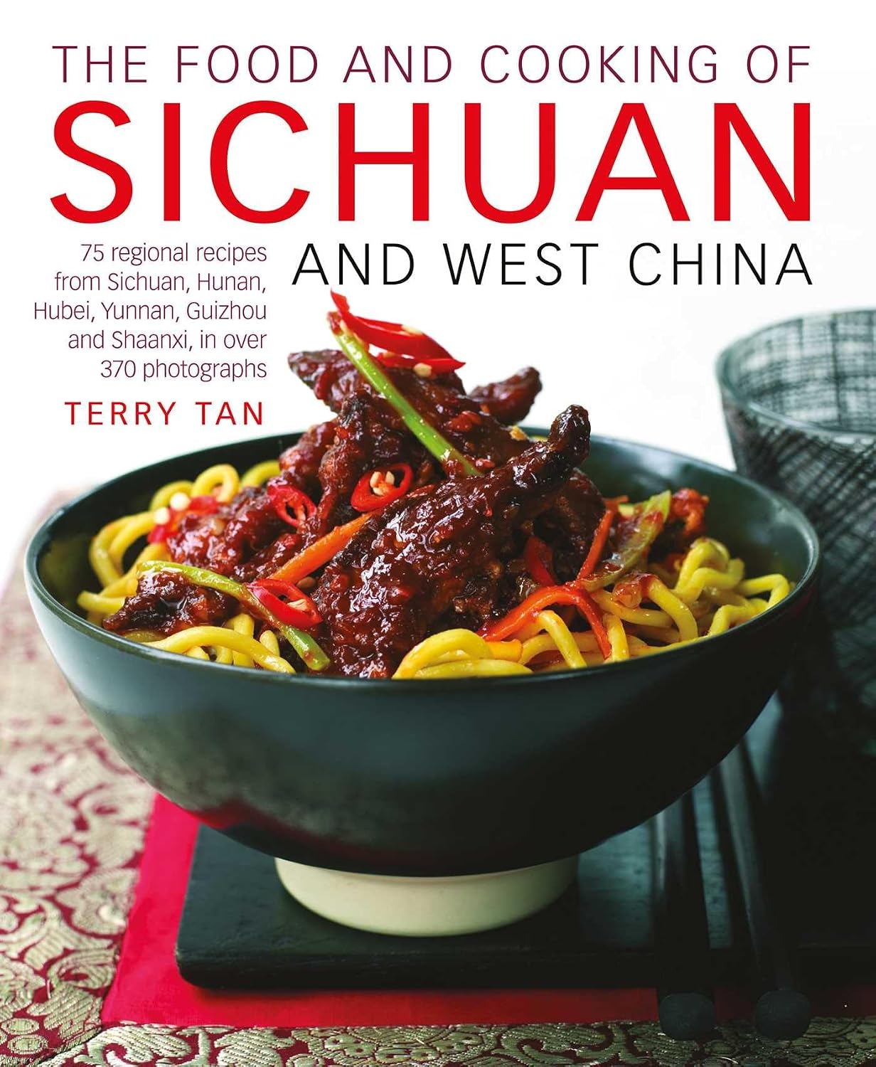 The Food and Cooking of Sichuan and West China: 75 regional recipes from Sichuan, Hunan, Hubei, Yunnan, Guizhou and Shaanxi, in over 370 photographs