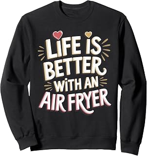 Air Fryer: Life Is Better With An Air Fryer Sweatshirt