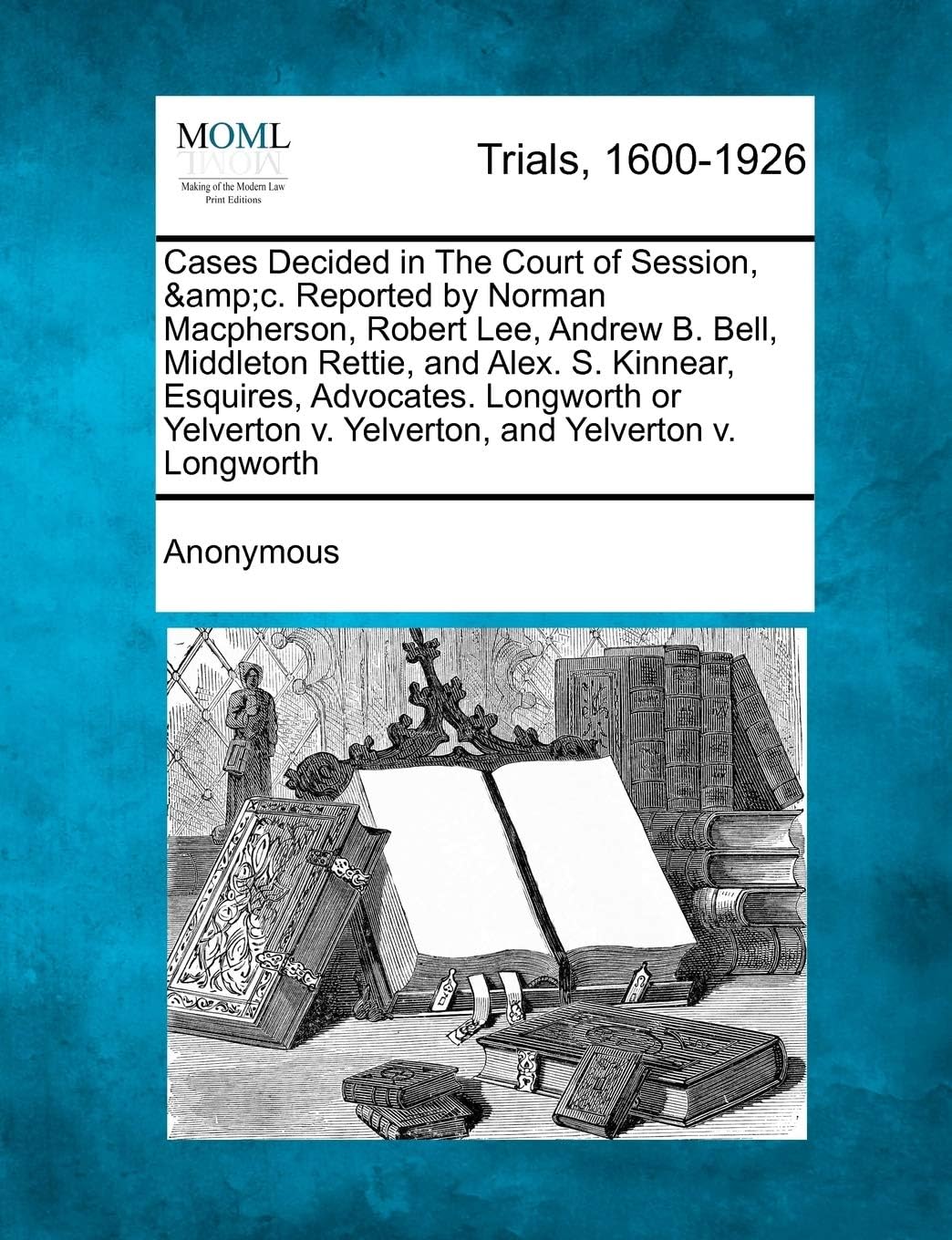 Cases Decided in The Court of Session, &c. Reported by Norman Macpherson, Robert Lee, Andrew B. Bell, Middleton Rettie, and Alex. S. Kinnear, ... v. Yelverton, and Yelverton v. Longworth