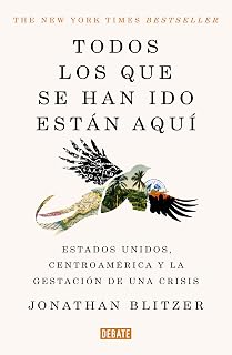 Todos los que se han ido están aquí / Everyone Who Is Gone Is Here: the United States, Central America, and the Making of a Crisis (Spanish Edition)