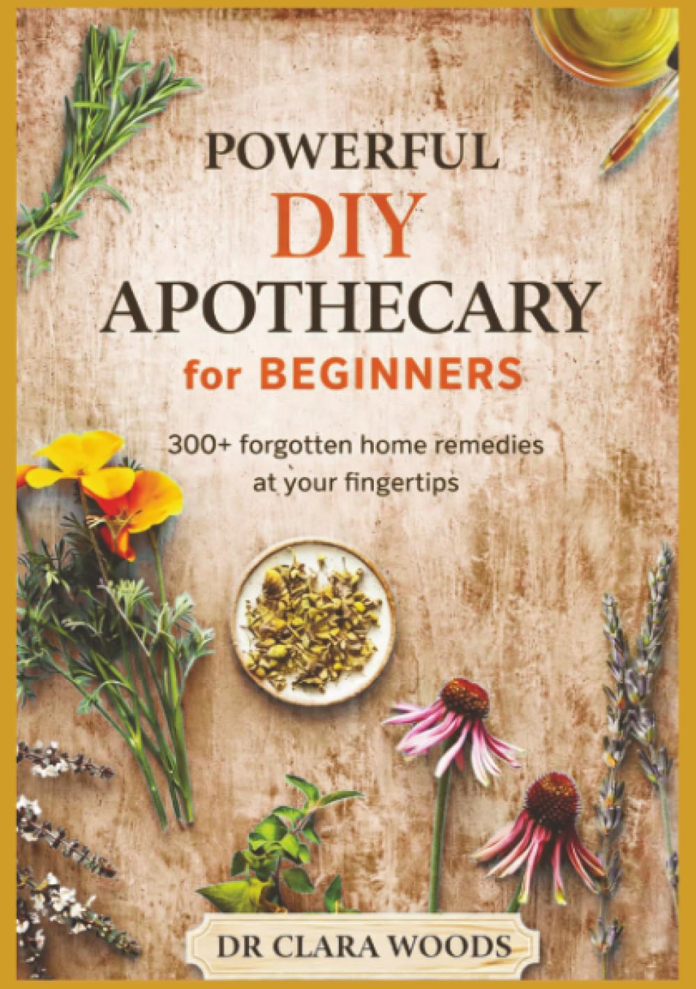 Powerful DIY apothecary for beginners: 300+ forgotten home remedies at your fingertips