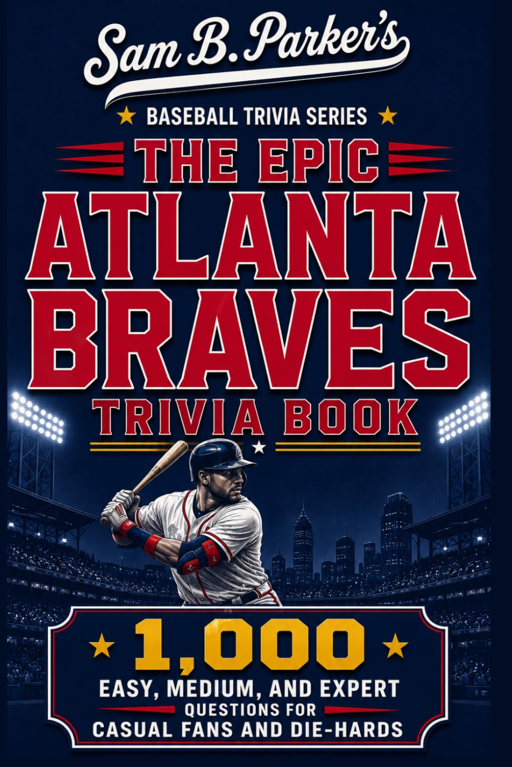 THE EPIC ATLANTA BRAVES TRIVIA BOOK: 1,000 Easy, Medium, and Expert Questions for Casual Fans and Die-Hards: Sam B. Parker's Baseball Trivia Series