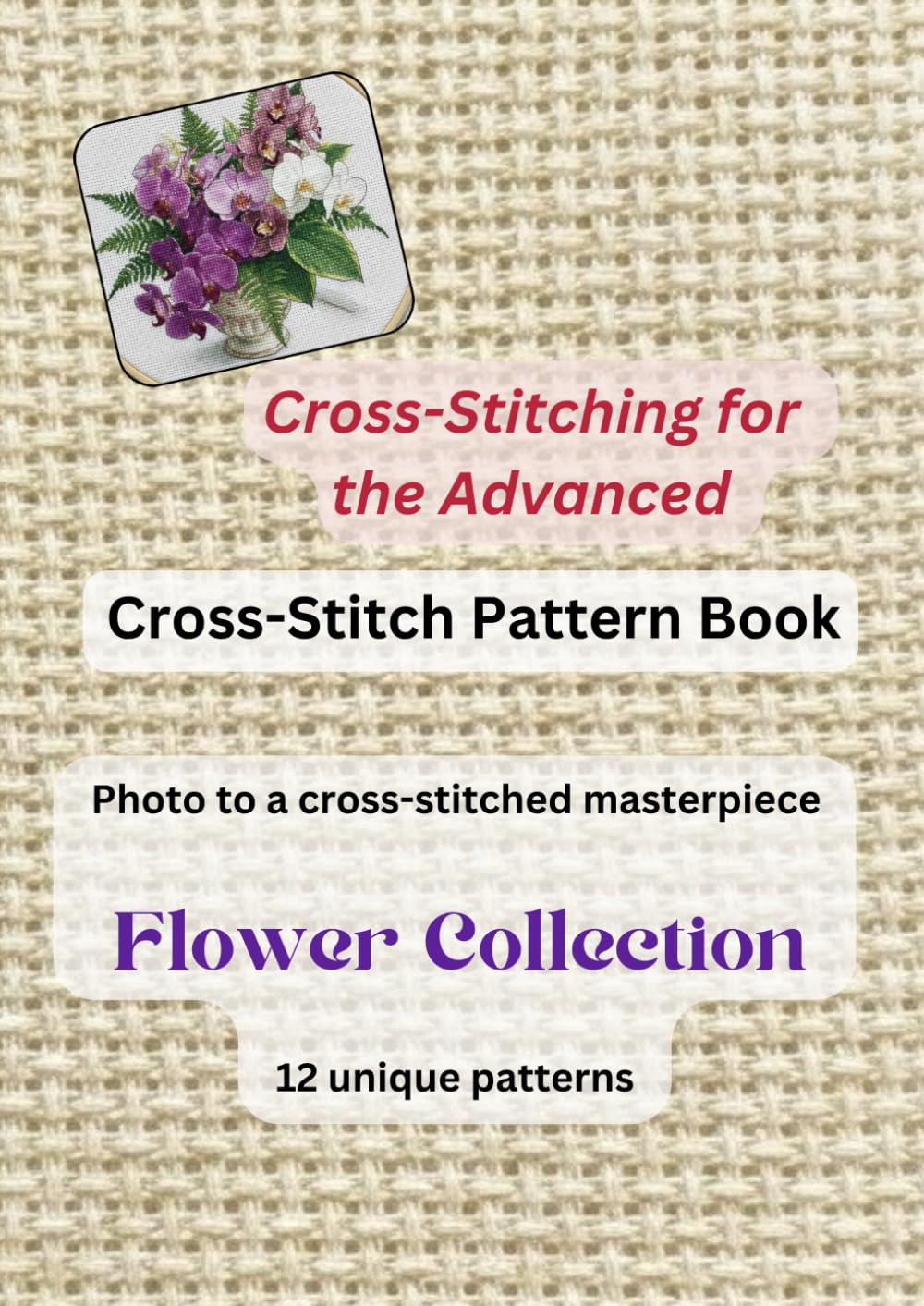 Cross-stitch pattern book for the advanced Flower Collection Photo into a cross-stitching masterpiece: 12 unique patterns