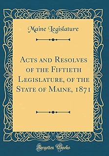 Acts and Resolves of the Fiftieth Legislature, of the State of Maine, 1871 (Classic Reprint)