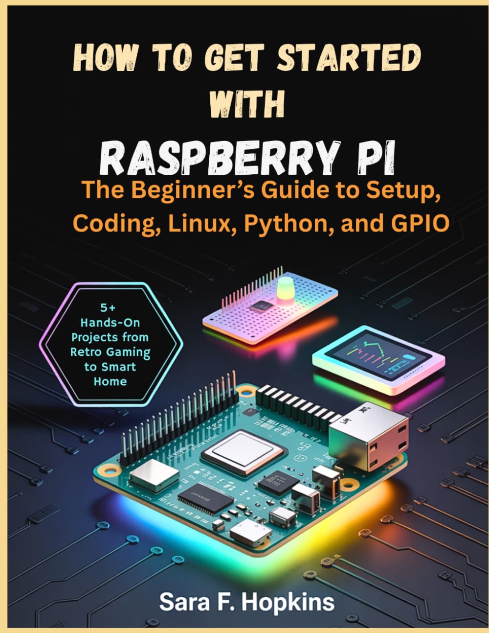 How to Get Started with Raspberry Pi: The Beginner’s Guide to Setup, Coding, Linux, Python, and GPIO