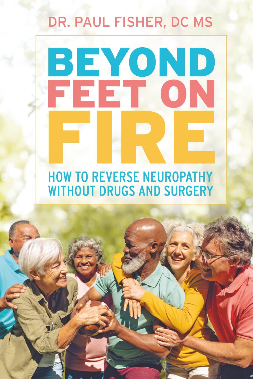 BEYOND FEET ON FIRE: HOW TO REVERSE NEUROPATHY WITHOUT DRUGS AND SURGERY