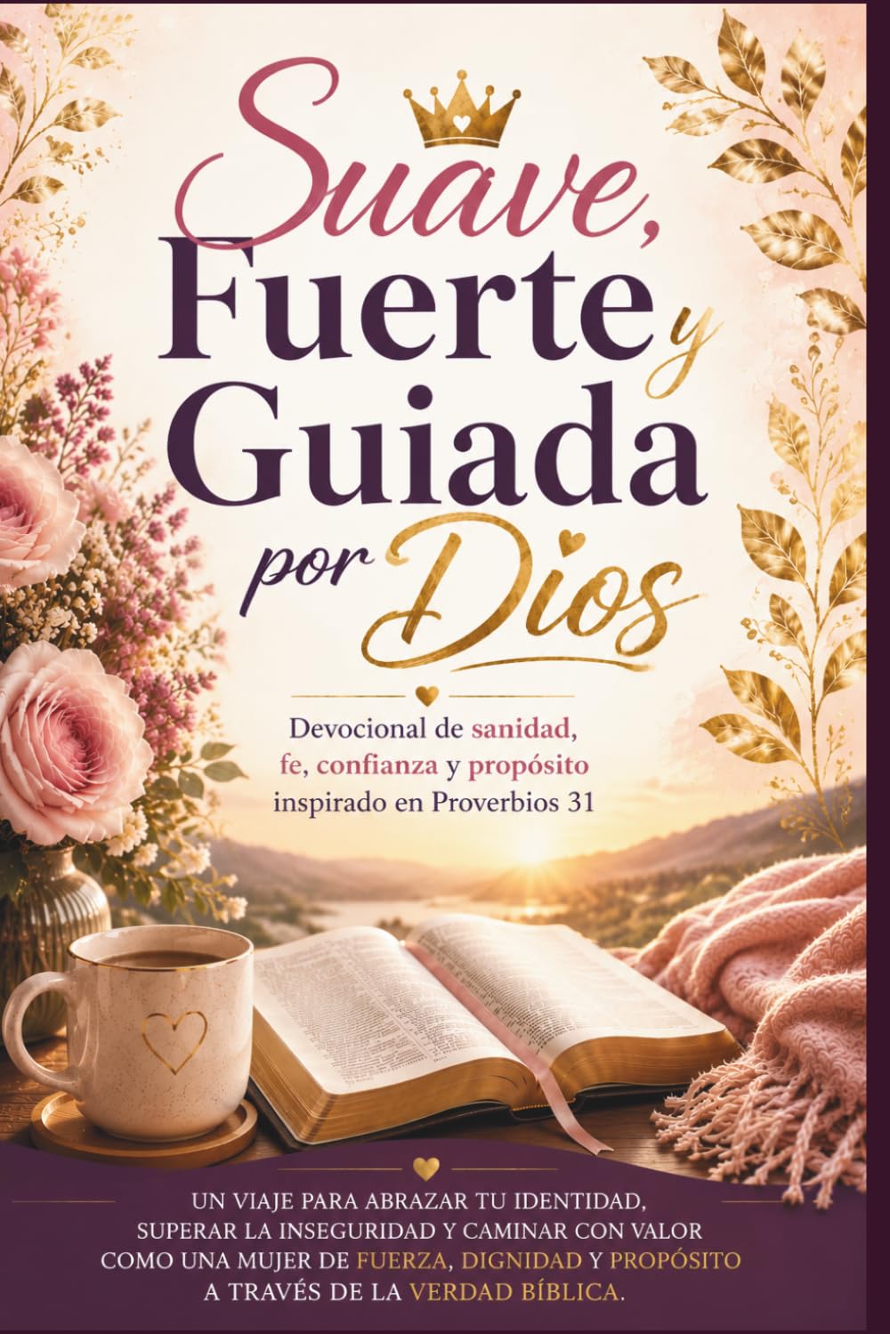Suave, Fuerte y Guiada por Dios: Devocional de sanidad, fe, confianza y propósito inspirado en Proverbios 31