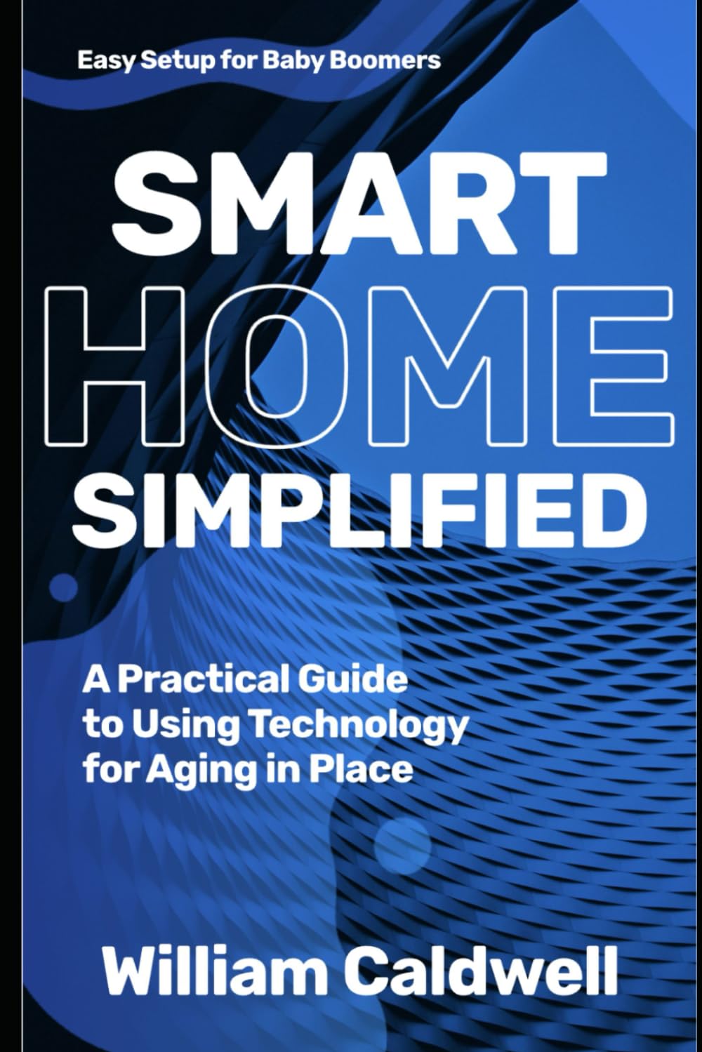 Smart Home Simplified | Technology for Seniors: Aging in Place Guide | Easy Setup for Baby Boomers: The Complete Guide to Aging in Place, Safely and Independently