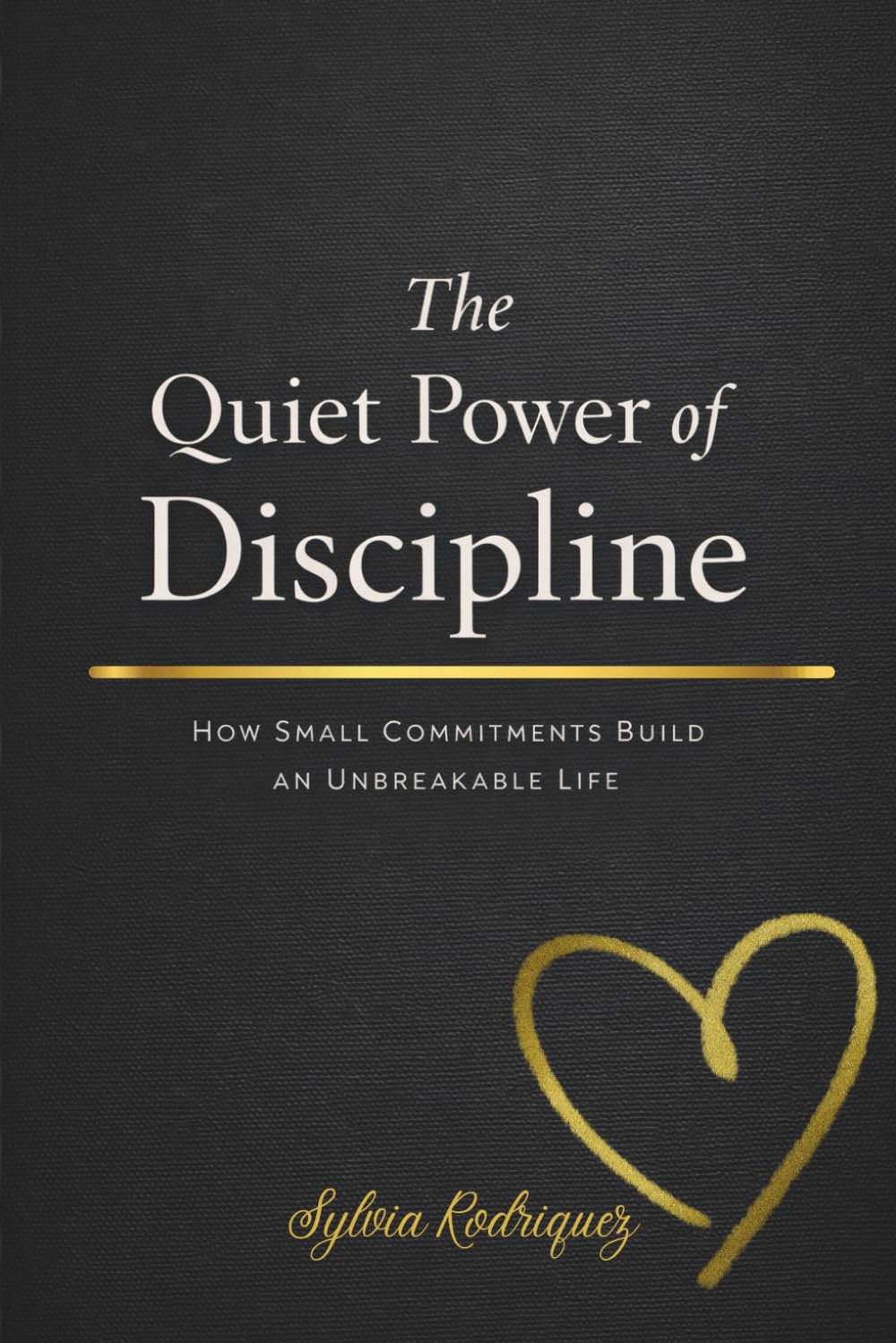 The Quiet Power of Discipline How Small Commitments Build an Unbreakable Life: Building Self-Trust Through Daily Follow-Through