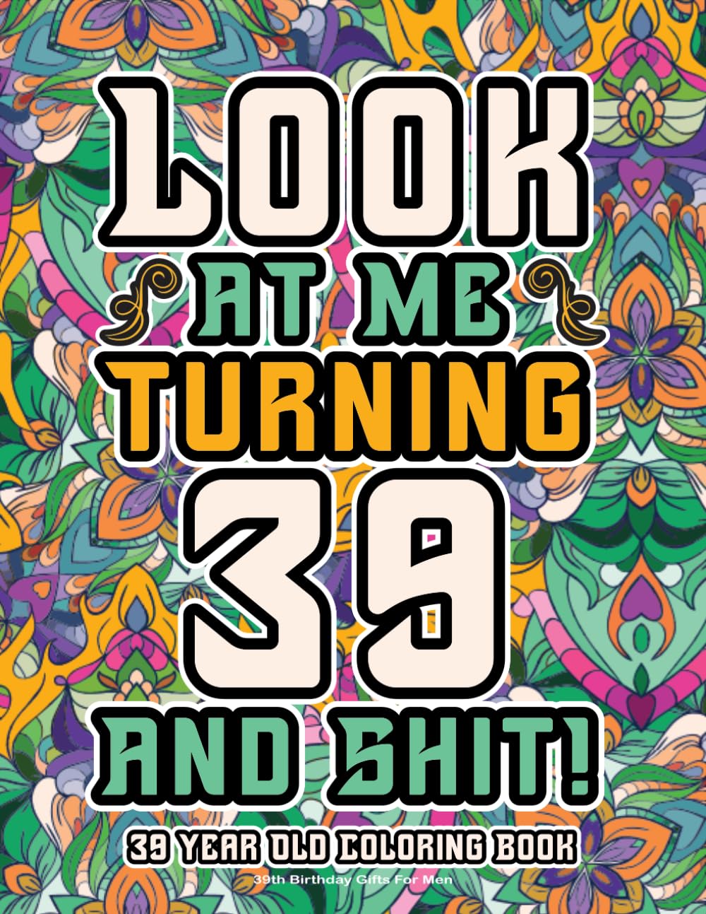 39th Birthday Gifts For Men: 39 Year Old Coloring Book: Funny Birthday Coloring Pages with Inspirational and Laughable Quotes for Stress Relief and Relaxation
