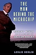 The Man Behind the Microchip: Robert Noyce and the Invention of Silicon Valley cover