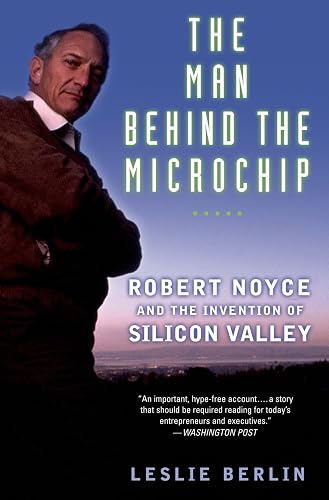 The Man Behind the Microchip: Robert Noyce and the Invention of Silicon Valley