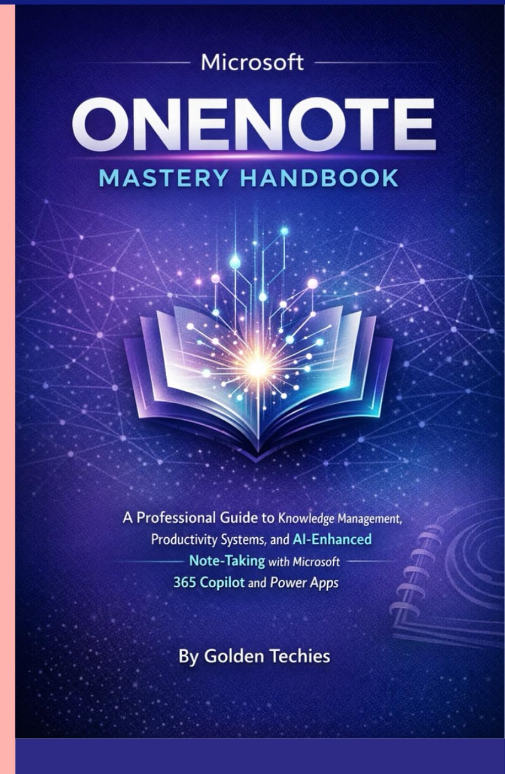 MICROSOFT ONENOTE MASTERY HANDBOOK: A PROFESSIONAL GUIDE TO KNOWLEDGE MANAGEMENT, PRODUCTIVITY SYSTEMS, AND AI-ENHANCED DIGITAL NOTE-TAKING, ORGANIZATION, AND COLLABORATION WITH MICROSOFT 365 COPILOT