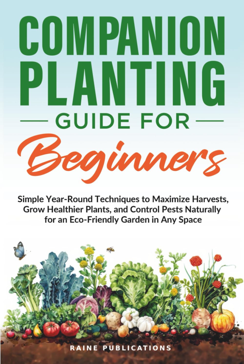 Companion Planting Guide for Beginners: Simple Year-Round Techniques to Maximize Harvests, Grow Healthier Plants, and Control Pests Naturally for an Eco-Friendly Garden in Any Space