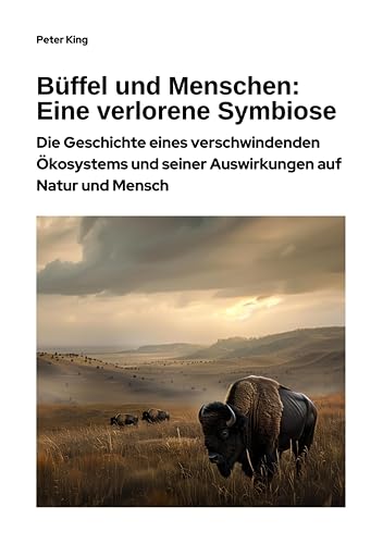 Büffel und Menschen: Eine verlorene Symbiose: Die Geschichte eines verschwindenden Ökosystems und seiner Auswirkungen auf Natur und Mensch (German Edition)