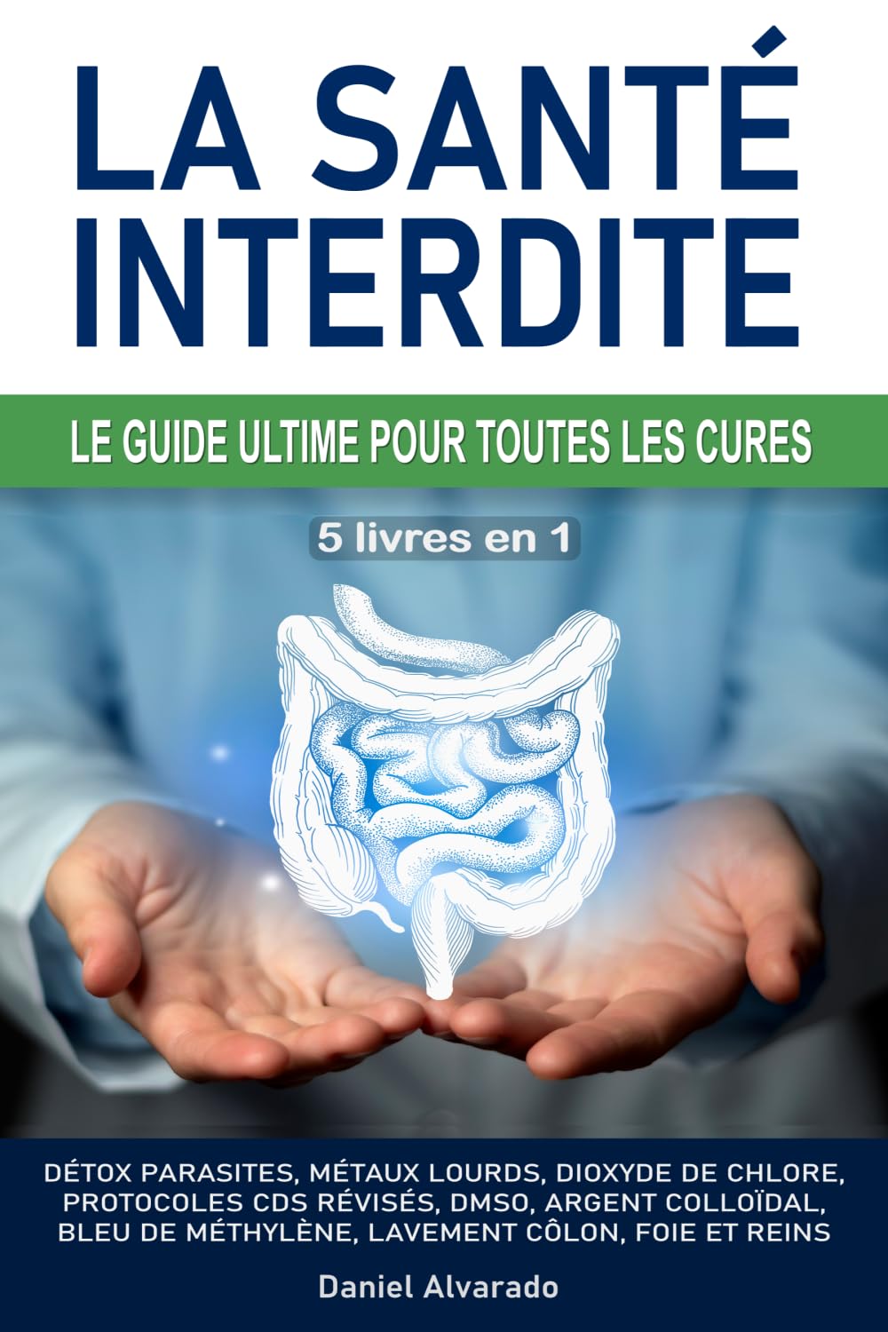 LA SANTÉ INTERDITE : LE GUIDE ULTIME POUR TOUTES LES CURES: Détox parasites, métaux lourds, dioxyde de chlore, protocoles CDS révisés, DMSO, argent ... lavement côlon, foie et reins, Kalcker, Clark