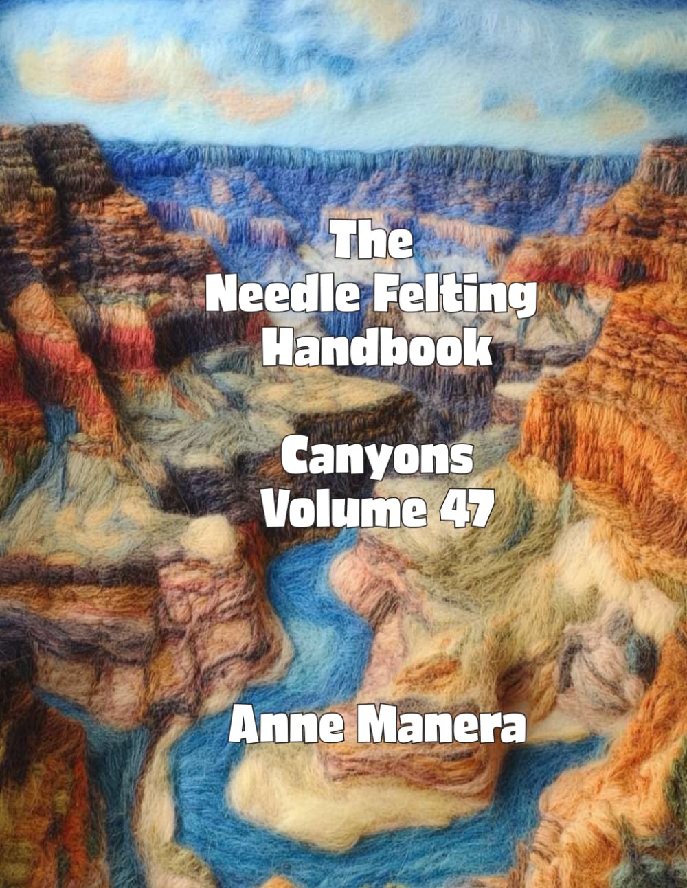 The Needle Felting Handbook Volume 47 Canyons