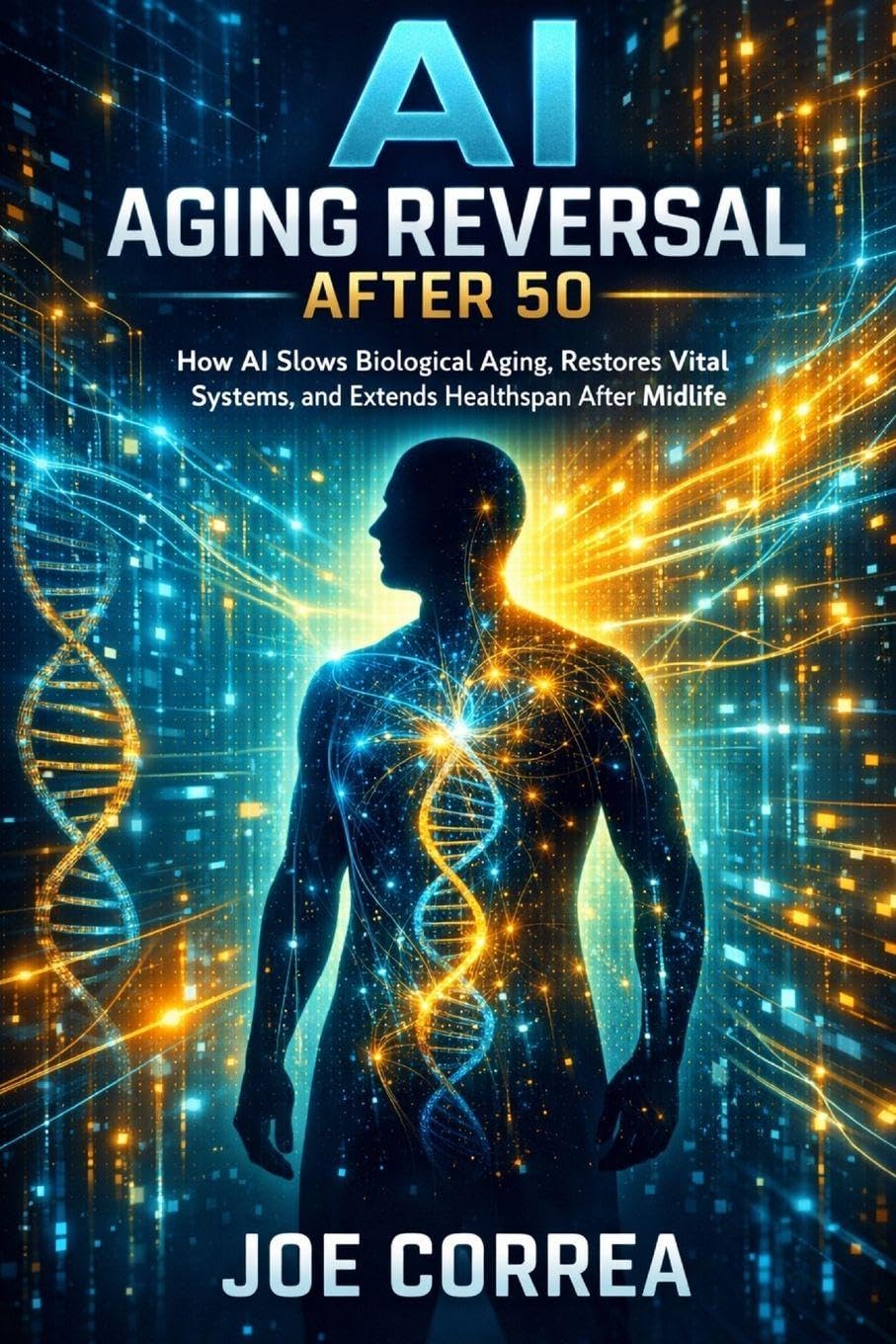 AI Aging Reversal After 50: How AI Slows Biological Aging, Restores Vital Systems, and Extends Healthspan After Midlife: 2 (AI Longevity for 40+, 50+, 60+)