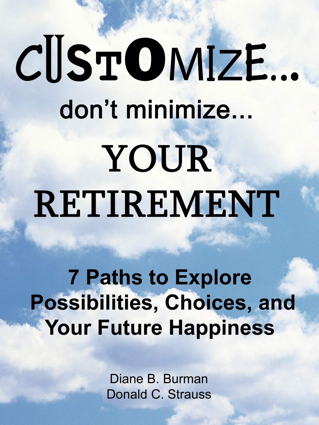 Customize. . . don't minimize. . . Your Retirement: 7 Paths to Explore Possibilities, Choices and Your Future Happiness