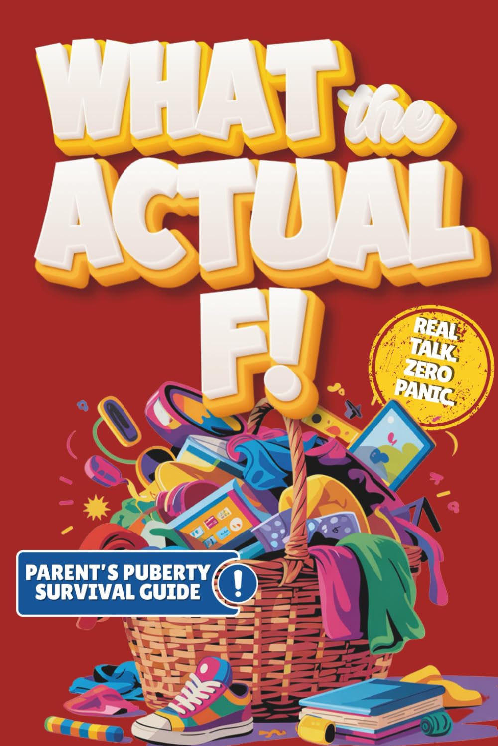 What the Actual F!: Pubes to Boobs & Everything in Between - A Funny, No-Panic Survival Guide to Parenting Tweens Through Puberty - Hormones, Mood Swings, Body Changes, and Real-Life Conversations