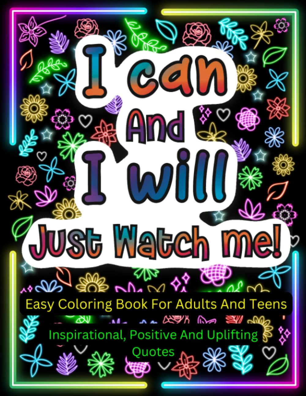 I Can And I Will Just Watch Me! Easy Coloring Book For Adults And Teens: Easy Inspirational, Positive And Uplifting Quotes. Good Vibes Coloring Book