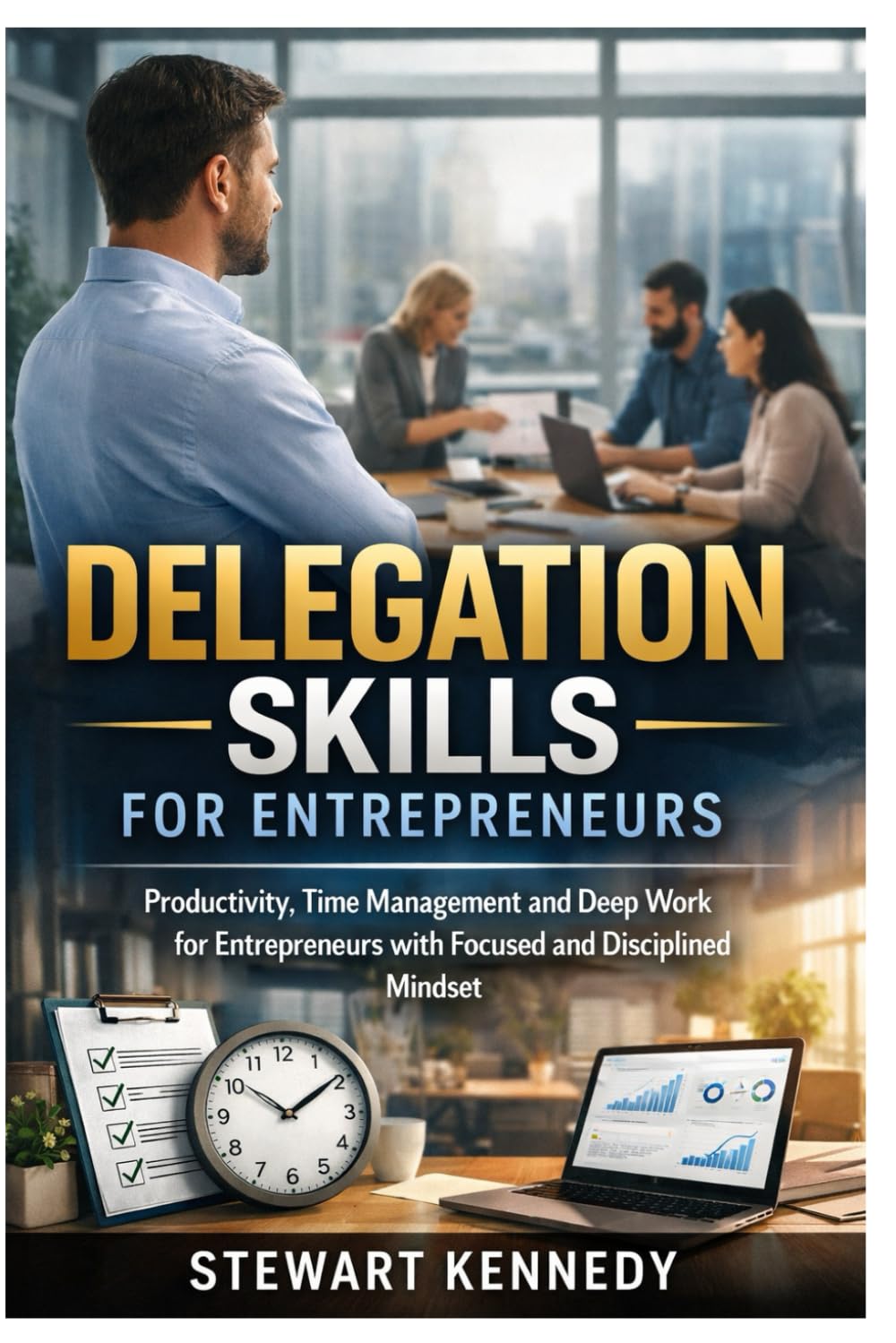 Delegation Skills for Entrepreneurs: Productivity, Time Management and Deep Work for Entrepreneurs with Focused and Disciplined Mindset (Everyday Transformation Series)