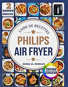 Livre De Recettes Philips Air Fryer: Plus de 300 recettes délicieuses et saines pour frire à l'air, cuire au four, griller, rôtir et réchauffer pour la famille et les amis (French Edition)