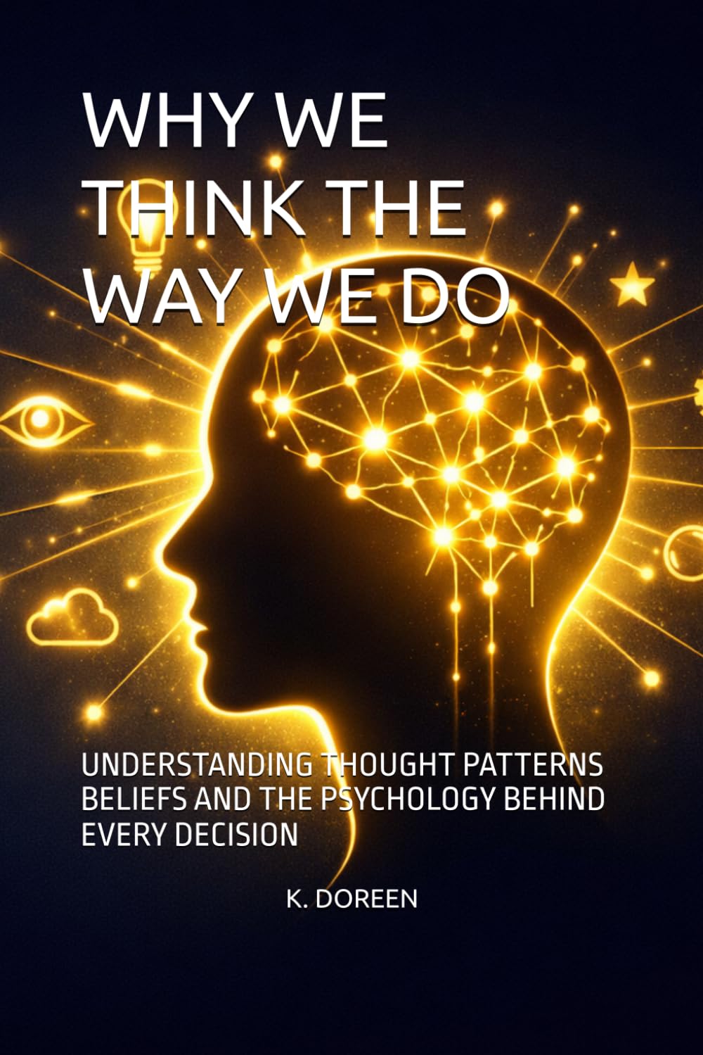 WHY WE THINK THE WAY WE DO: UNDERSTANDING THOUGHT PATTERNS BELIEFS AND THE PSYCHOLOGY BEHIND EVERY DECISION