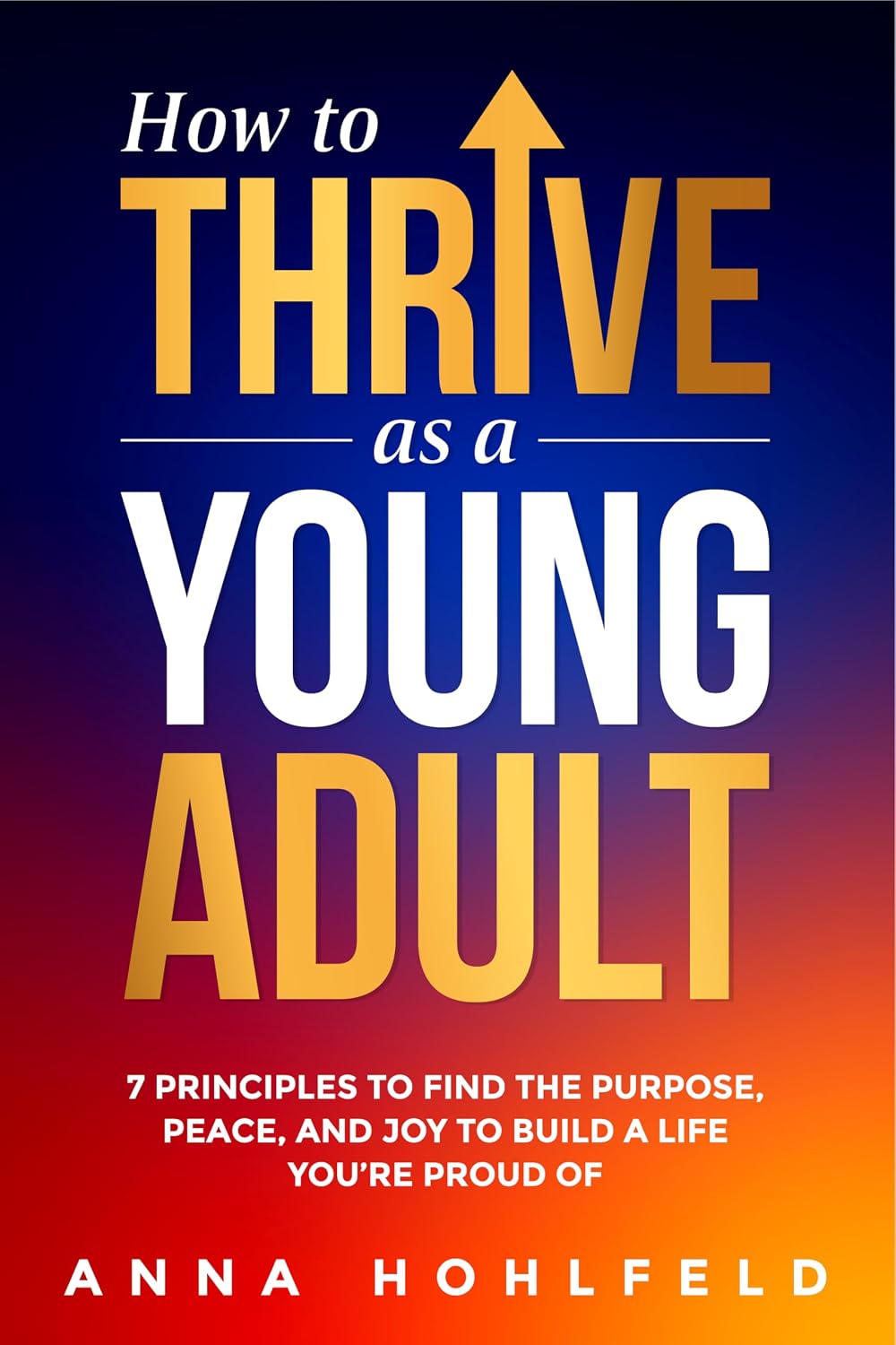How to Thrive as a Young Adult: 7 Principles to Find the Purpose, Peace and Joy to Build a Life You're Proud of (Combat Stress, Burnout, Drama)