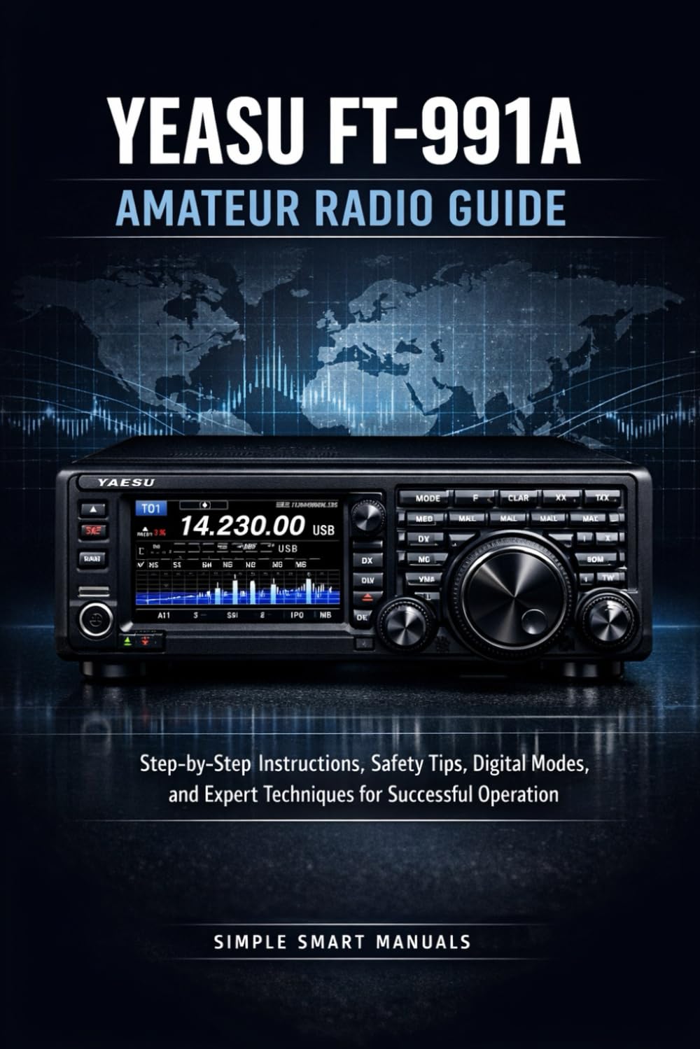 YEASU FT 991A AMATEUR RADIO GUIDE: Step-by-Step Instructions, Safety Tips, Digital Modes, and Expert Techniques for Successful Operation
