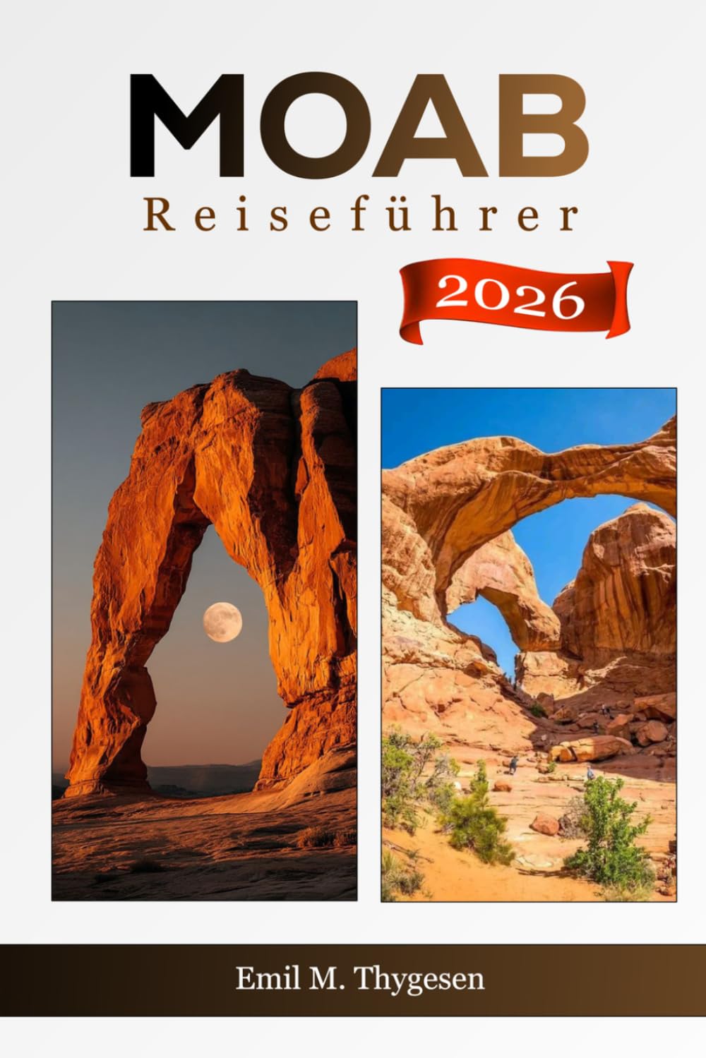 Moab Reiseführer 2027: Ihr Taschenbegleiter und preisgünstige Besuche in Bögen, Canyonlands, landschaftlich reizvollen Straßen, Wandertouren, Wüstenabenteuern und Outdoor-Erlebnissen in Utah, USA.