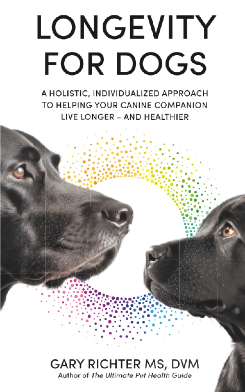 Longevity for Dogs: A Holistic, Individualized Approach to Helping Your Canine Companion Live Longer—and Healthier