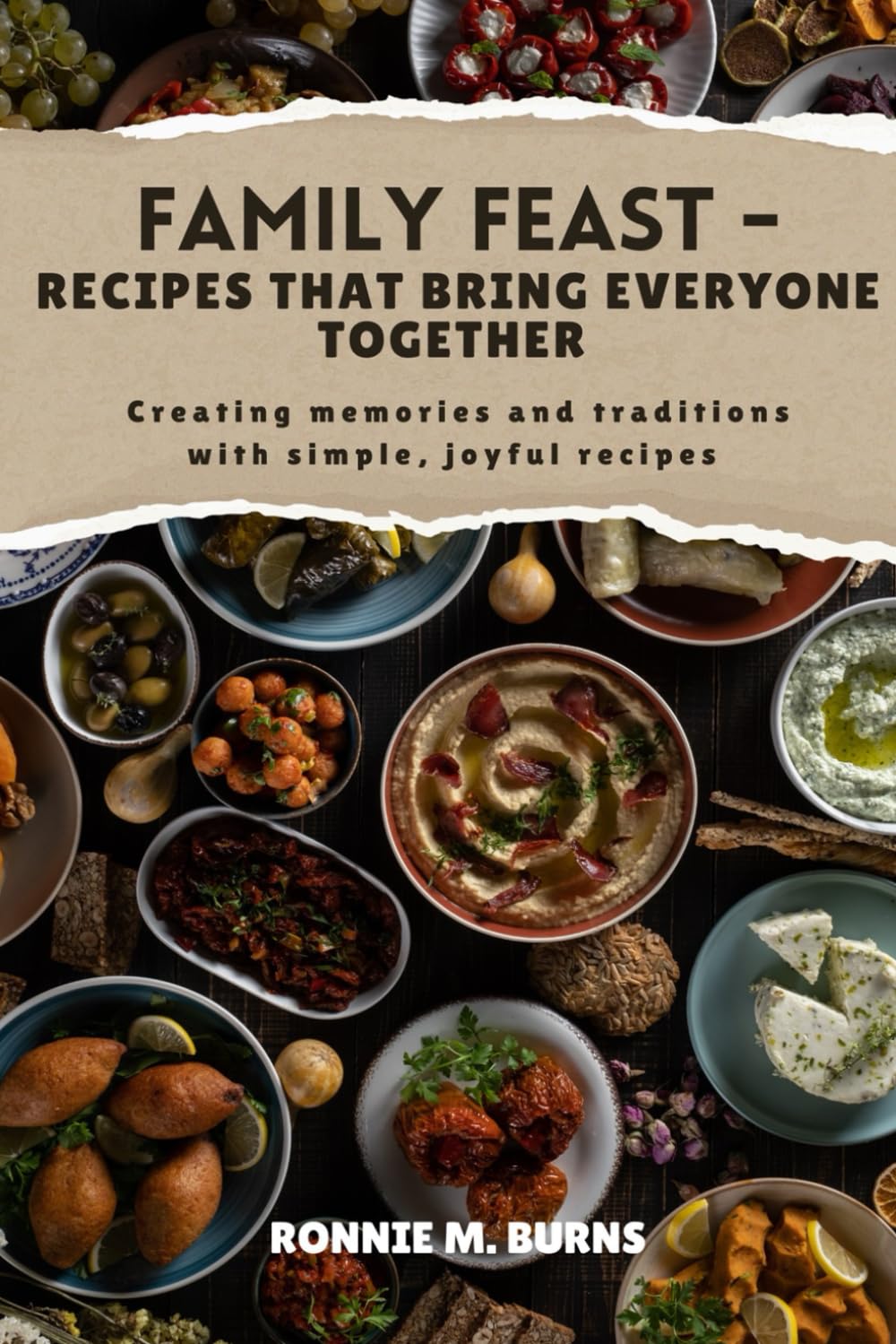FAMILY FEAST- RECIPES THAT BRING EVERYONE TOGETHER: Creating memories and traditions with simple, joyful recipes