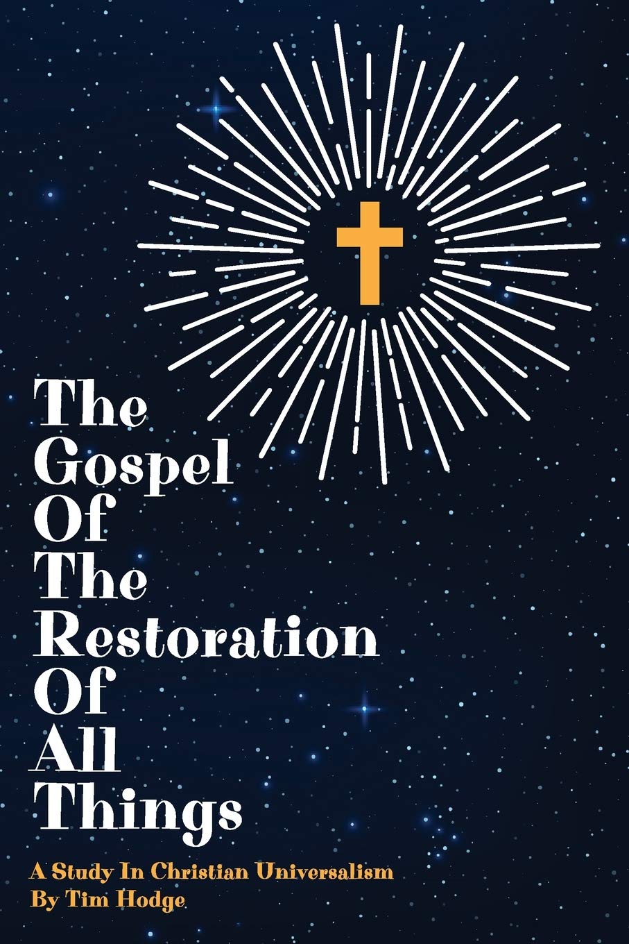 THE GOSPEL OF THE RESTORATION OF ALL THINGS: A study in Christian Universalism