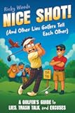 Nice Shot! (And Other Lies Golfers Tell Each Other): A Golfer's Guide to Lies, Trash Talk and Excuses (A Funny Golf Gift) (Funny Sports Gag Gifts)