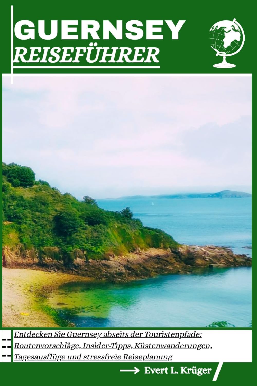 GUERNSEY REISEFÜHRER: Entdecken Sie Guernsey abseits der Touristenpfade: Routenvorschläge, Insider-Tipps, Küstenwanderungen, Tagesausflüge und stressfreie Reiseplanung