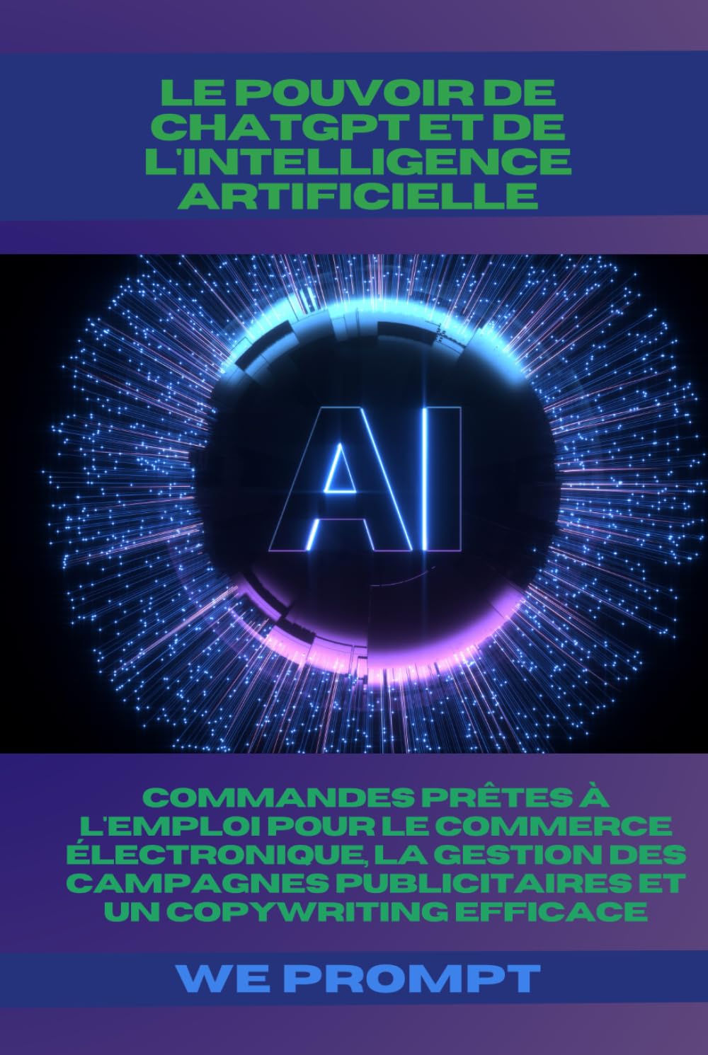 Le Pouvoir de ChatGPT et de l'Intelligence Artificielle: Commandes Prêtes à l'Emploi pour le Commerce Électronique, la Gestion des Campagnes Publicitaires et un Copywriting Efficace