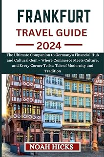 FRANKFURT TRAVEL GUIDE 2024: The ultimate companion to Germany's Financial Hub and Cultural Gem Where Commerce Meets Culture, and Every Corner Tells ... and Tradition (ULTIMATE TRAVEL COMPANION)