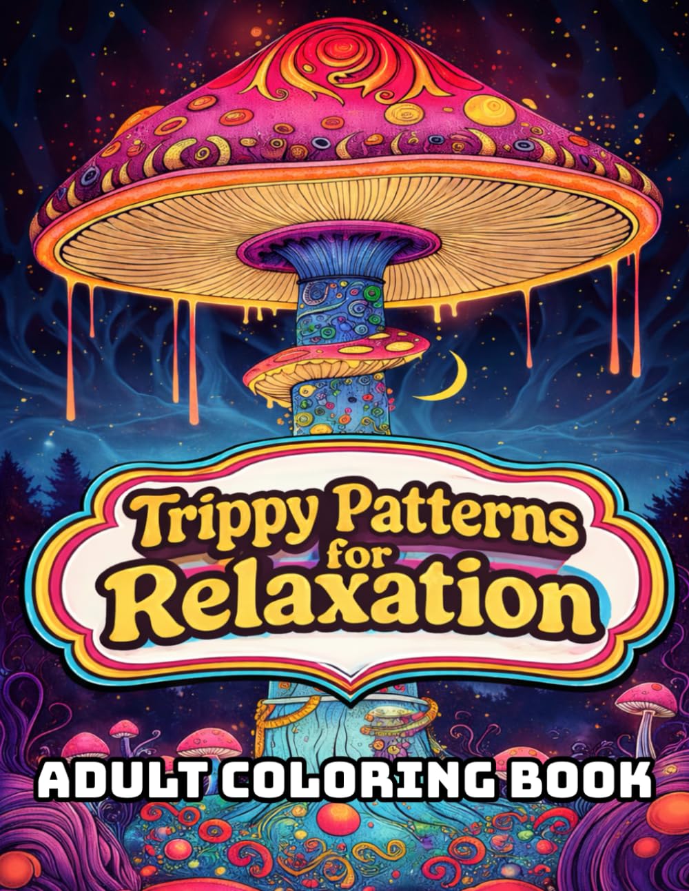 Trippy Patterns for Relaxation: A Psychedelic Adult Coloring Book for Stress Relief, Mindfulness, Anxiety Reduction, and Creative Relaxation
