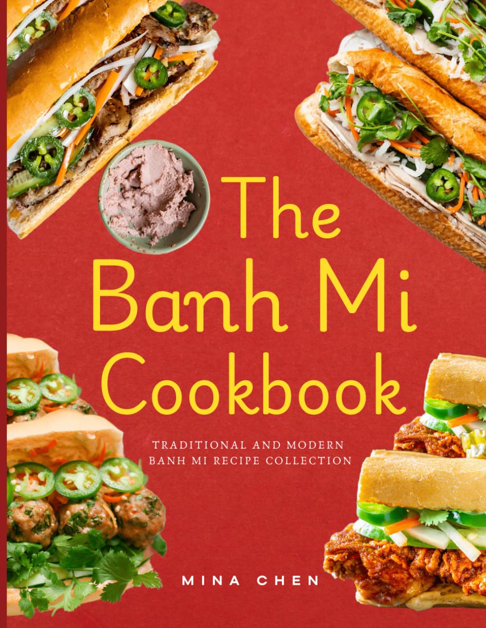 The Banh Mi Cookbook – Traditional and Modern Banh Mi Recipe Collection: The Ultimate Guide to Vietnam’s Favorite Sandwich, Made at Home