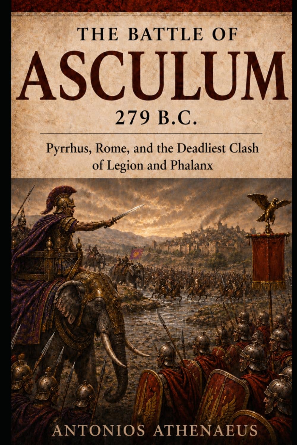 The Battle of Asculum 279 B.C.: Pyrrhus, Rome, and the Deadliest Clash of Legion and Phalanx (Epic Battles of Ancient History)