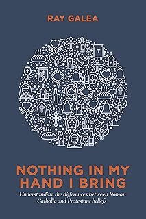 Nothing in My Hand I Bring: Understanding the Differences Between Roman Catholic and Protestant Beliefs