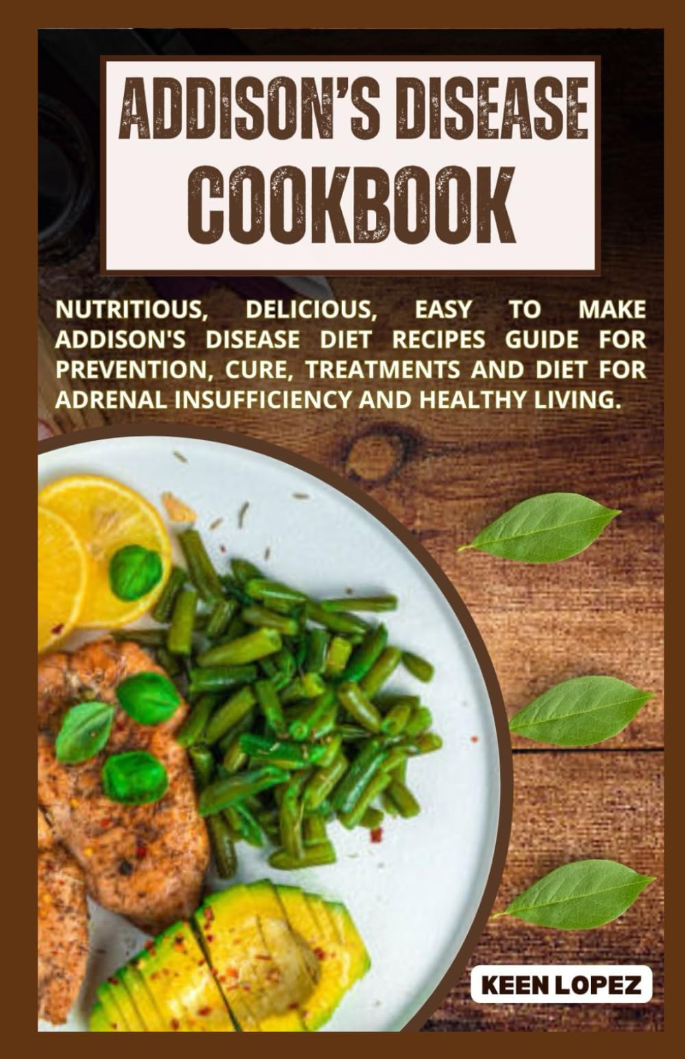 Addison's Disease Cookbook: Nutritious, Delicious, Easy To Make Addison's Disease Diet Recipes Guide For Prevention, Cure, Treatments And Diet For Adrenal Insufficiency And Healthy Living