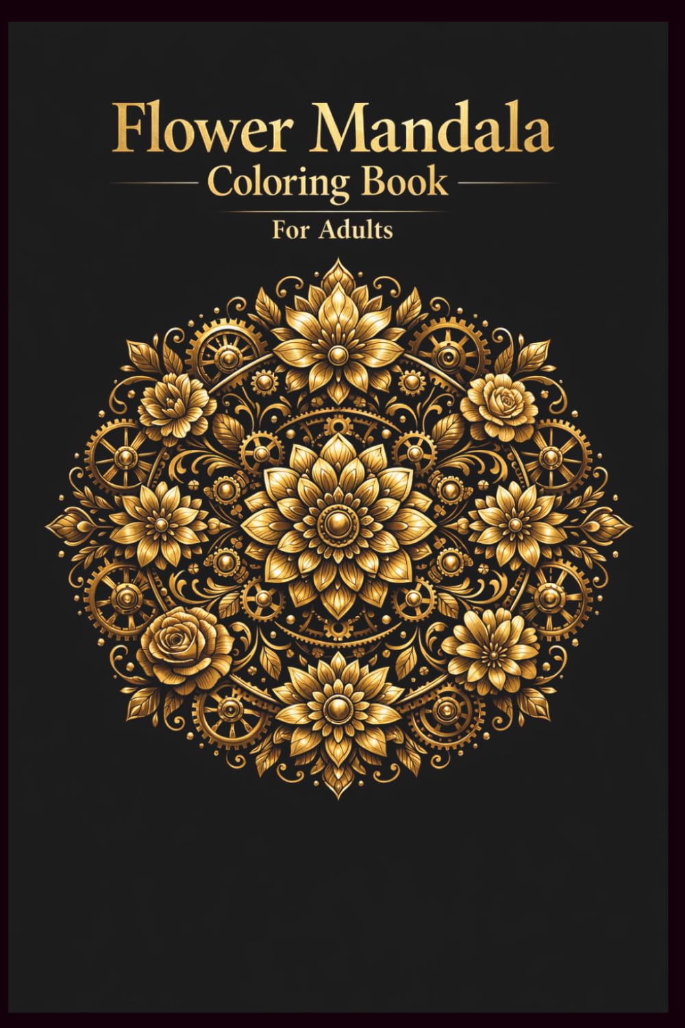 Steampunk Flower Mandala Coloring Book for Adults: 256 Pages of Intricate Floral Gear Designs for Stress Relief & Relaxation