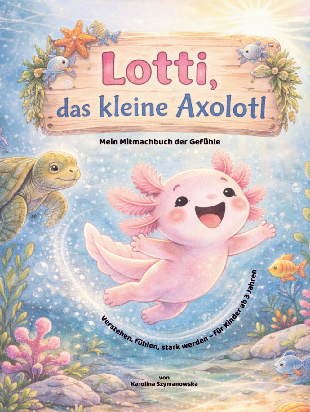 Lottl, das kleine Axolotl, Mein Mitmachbuch der Gefühle,Verstehen, fühlen, stark werden – für Kinder ab 3 Jahren: Gefühle verstehen & stärken: Ein ... über Traurigkeit, Wut, Angst und Mut