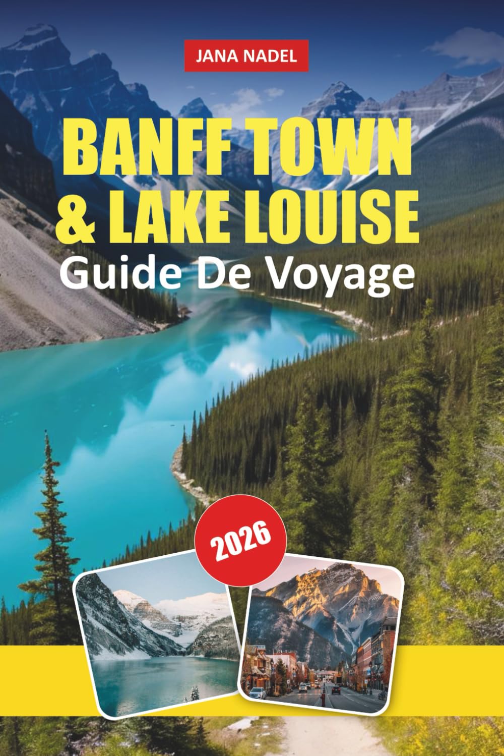 GUIDE DE VOYAGE DE BANFF TOWN & LAKE LOUISE 2026: Explorez des montagnes majestueuses, des lacs de cristal, des sentiers pittoresques, la culture ... inoubliable dans les Rocheuses canadiennes
