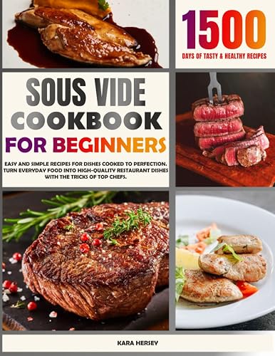 SOUS VIDE COOKBOOK FOR BEGINNERS: Easy And Simple Recipes For Dishes Cooked To Perfection. Turn Everyday Food Into High-Quality Restaurant Dishes With The Tricks Of Top Chefs.